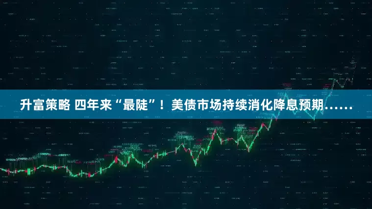 升富策略 四年来“最陡”！美债市场持续消化降息预期……