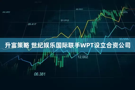 升富策略 世纪娱乐国际联手WPT设立合资公司