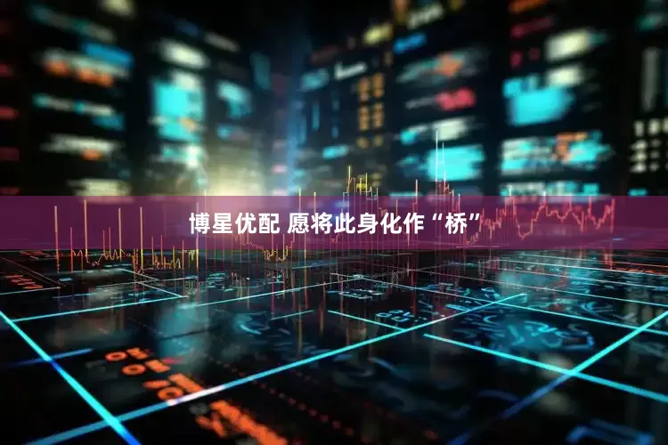博星优配 愿将此身化作“桥”
