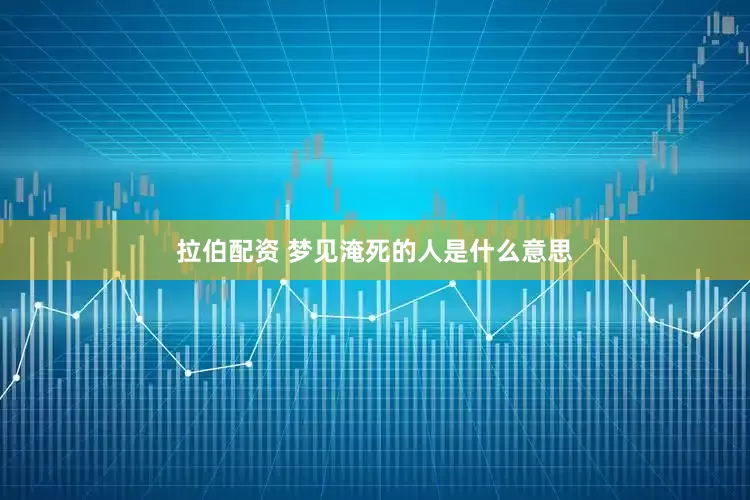 拉伯配资 梦见淹死的人是什么意思