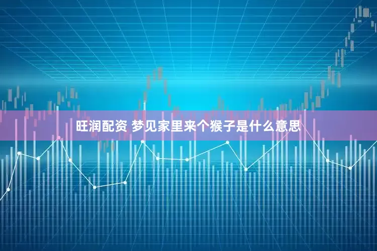 旺润配资 梦见家里来个猴子是什么意思