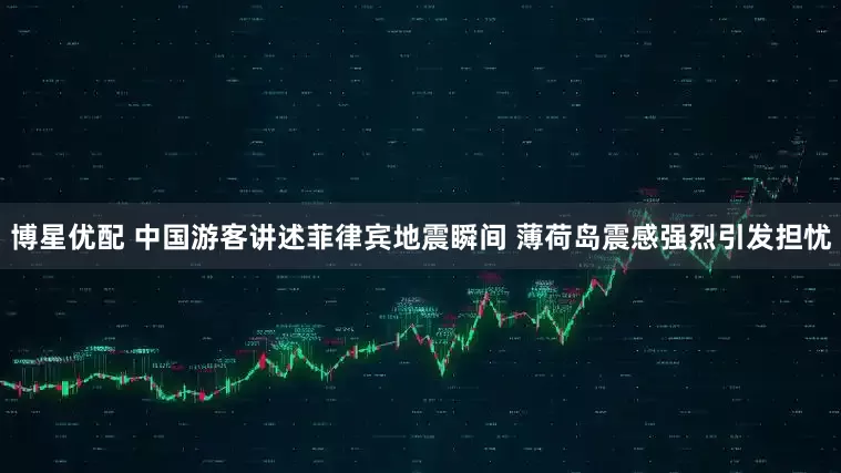 博星优配 中国游客讲述菲律宾地震瞬间 薄荷岛震感强烈引发担忧