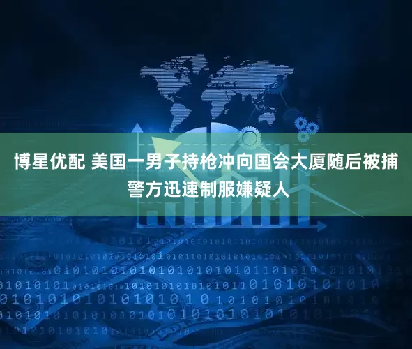 博星优配 美国一男子持枪冲向国会大厦随后被捕 警方迅速制服嫌疑人